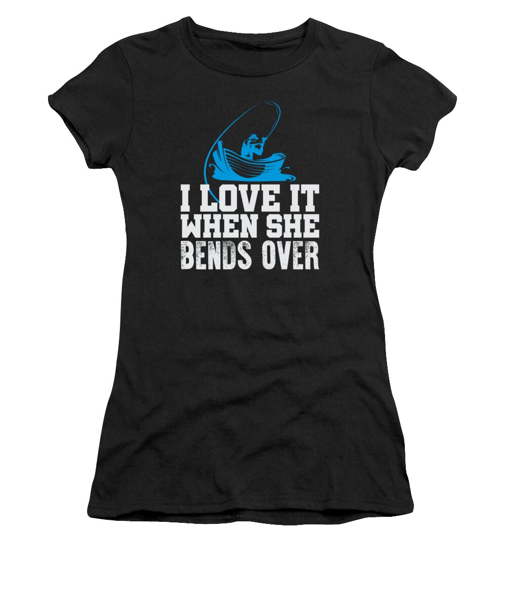 Funny Fishing Quotes Women's T-Shirt featuring the digital art Fishing I Love It When She Bends Over by Jacob Zelazny