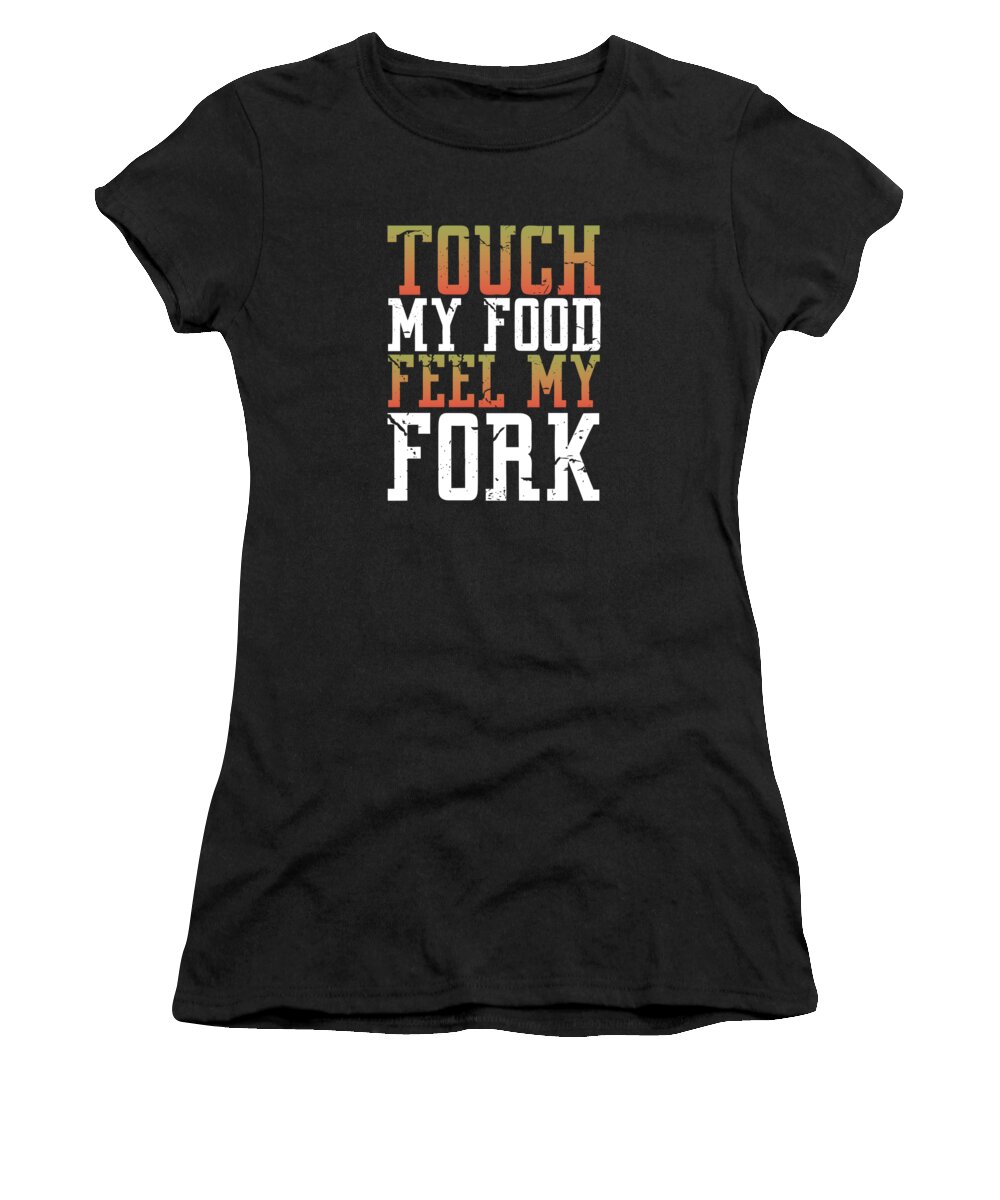 Food Addict Gift Women's T-Shirt featuring the drawing Funny Touch My Food Feel My Fork Good Lover by Kanig Designs