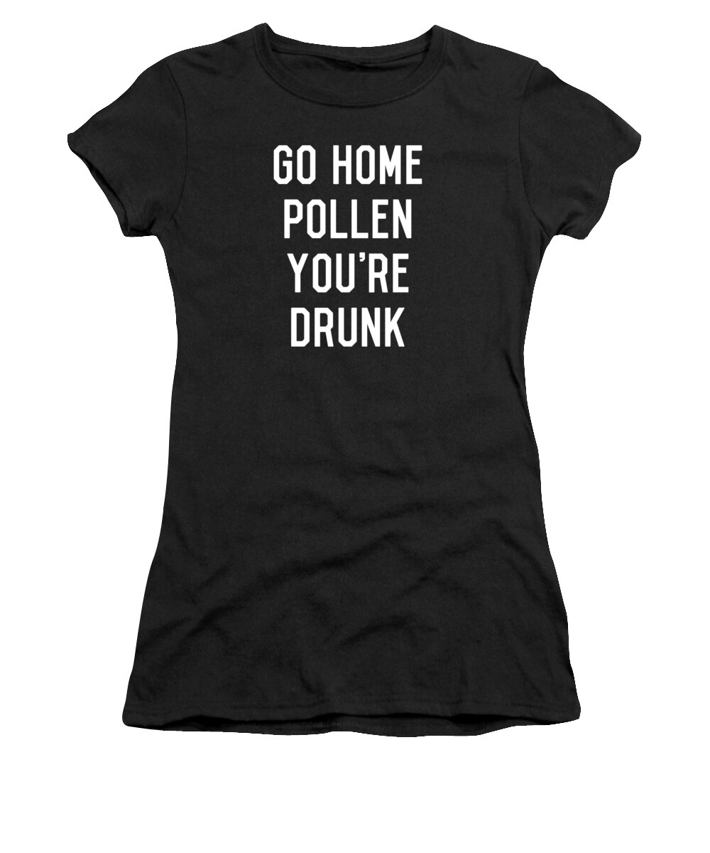Funny Women's T-Shirt featuring the digital art Go Home Pollen Youre Drunk Allergy Season by Flippin Sweet Gear