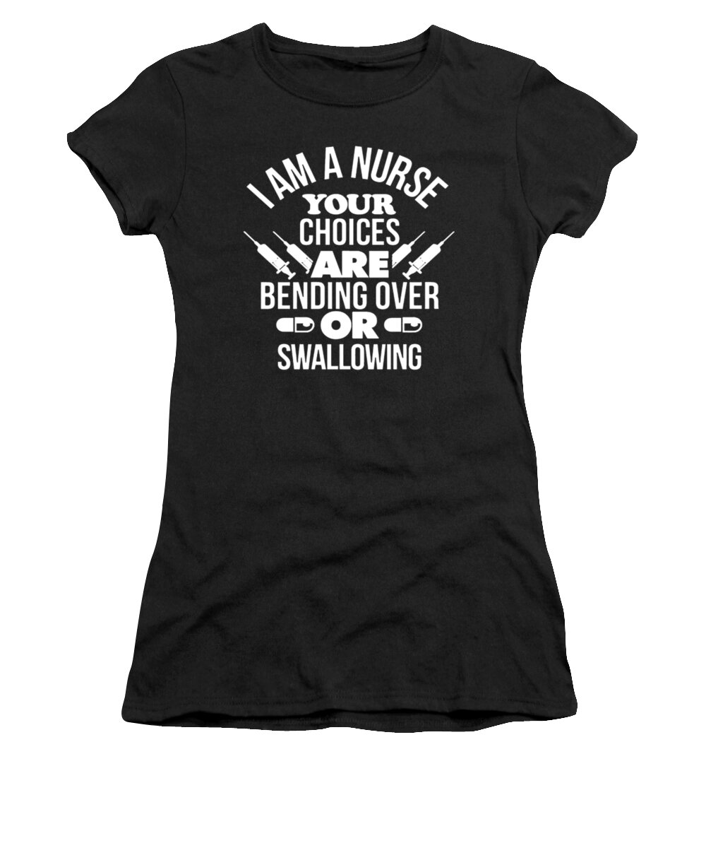 Nurse Women's T-Shirt featuring the digital art I Am A Nurse Your Choices Are Bending Over Or Swallowing by Tinh Tran Le Thanh