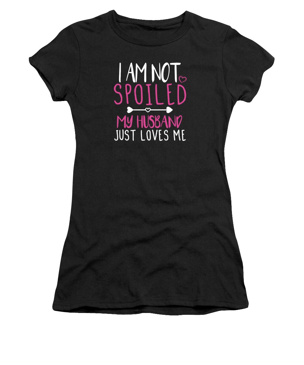 Im Not Spoiled Women's T-Shirt featuring the digital art I am not Spoiled my husband just loves me by Manuel Schmucker