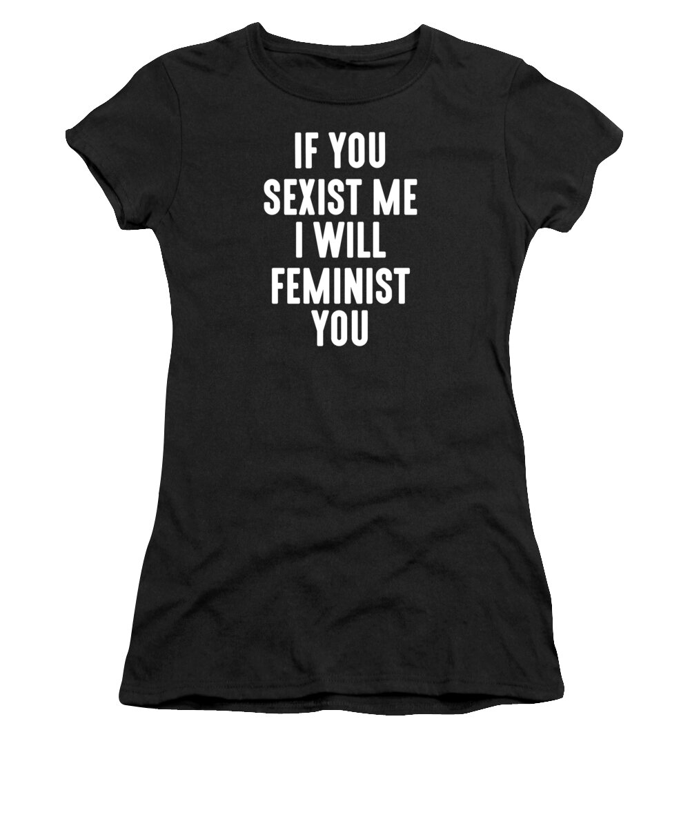 Funny Women's T-Shirt featuring the digital art If You Sexist Me I Will Feminist You by Jacob Zelazny