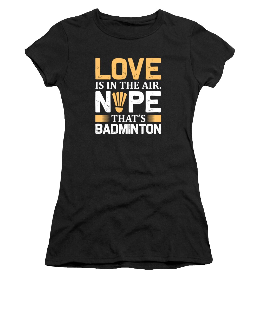 Badminton Women's T-Shirt featuring the digital art Love is in the air Nope thats badminton by Jacob Zelazny