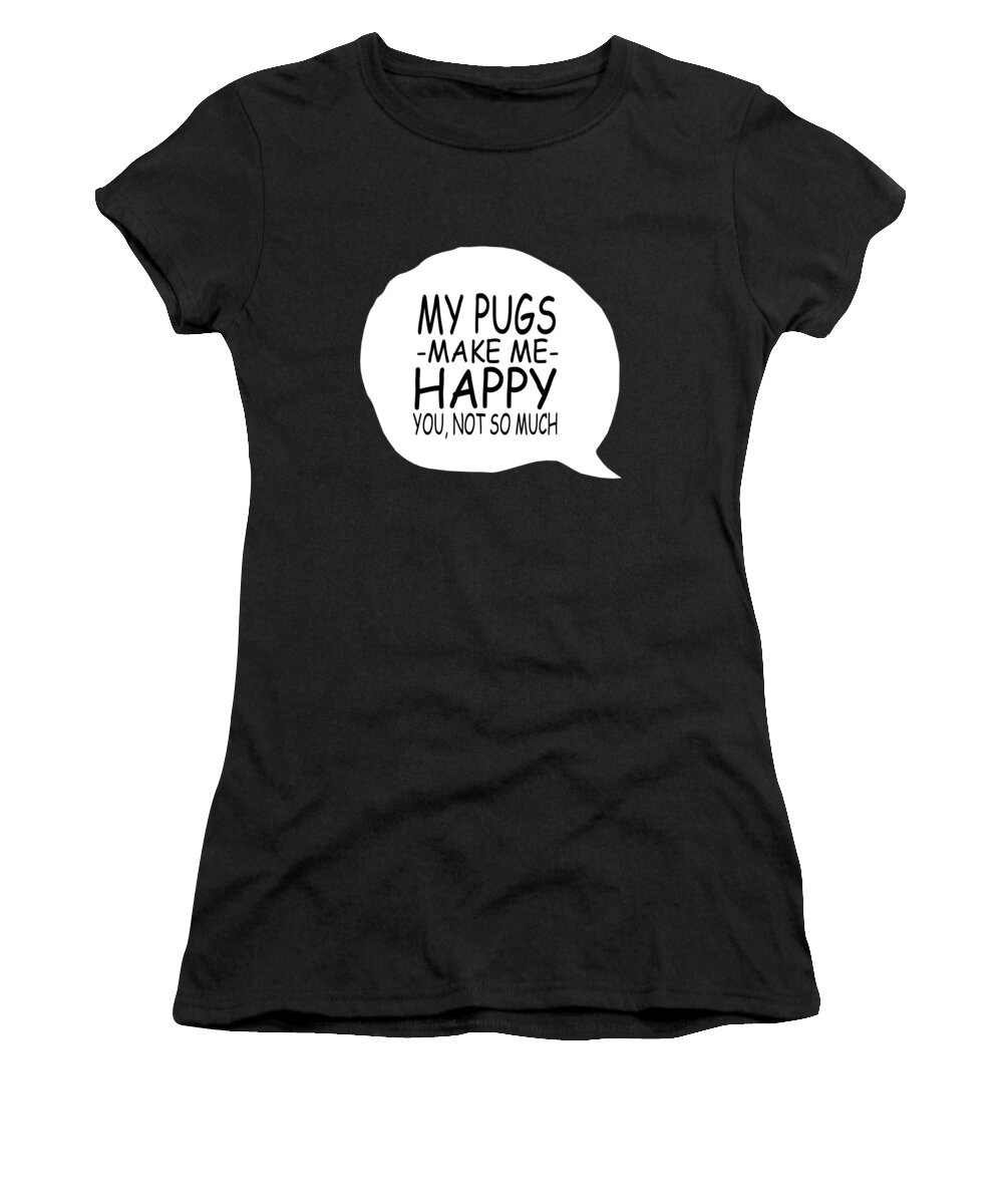 Pug Dog Gifts Women's T-Shirt featuring the digital art My Pugs Make Me Happy You Not So Much by Jacob Zelazny