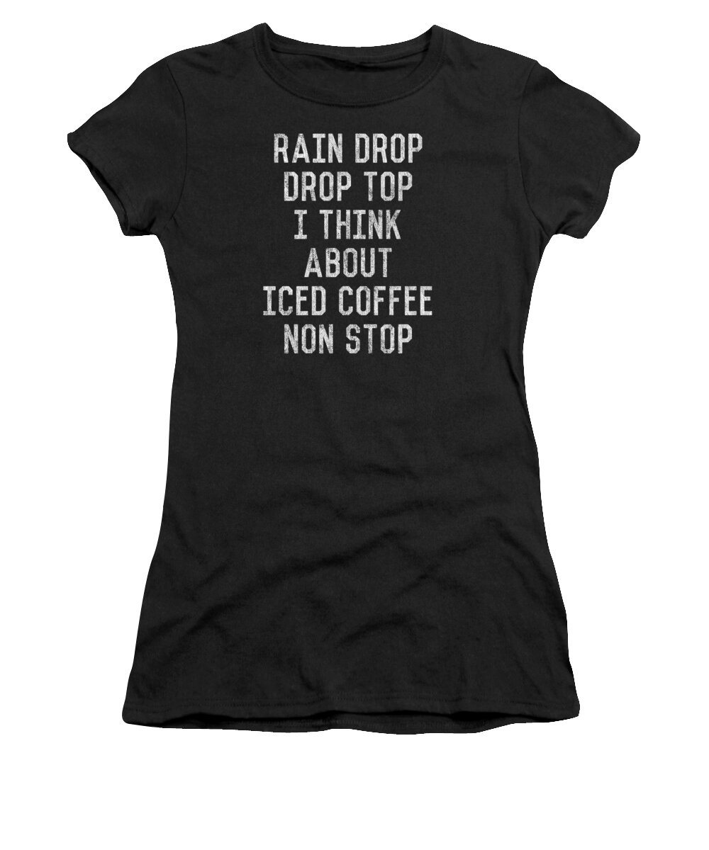 Funny Women's T-Shirt featuring the digital art Rain Drop Drop Top I Drink Iced Coffee Non Stop by Flippin Sweet Gear