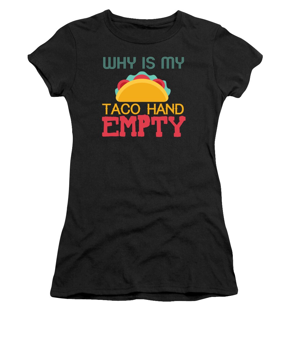 Taco Gifts Funny Women's T-Shirt featuring the digital art Why Is My Taco Hand Empty by Jacob Zelazny