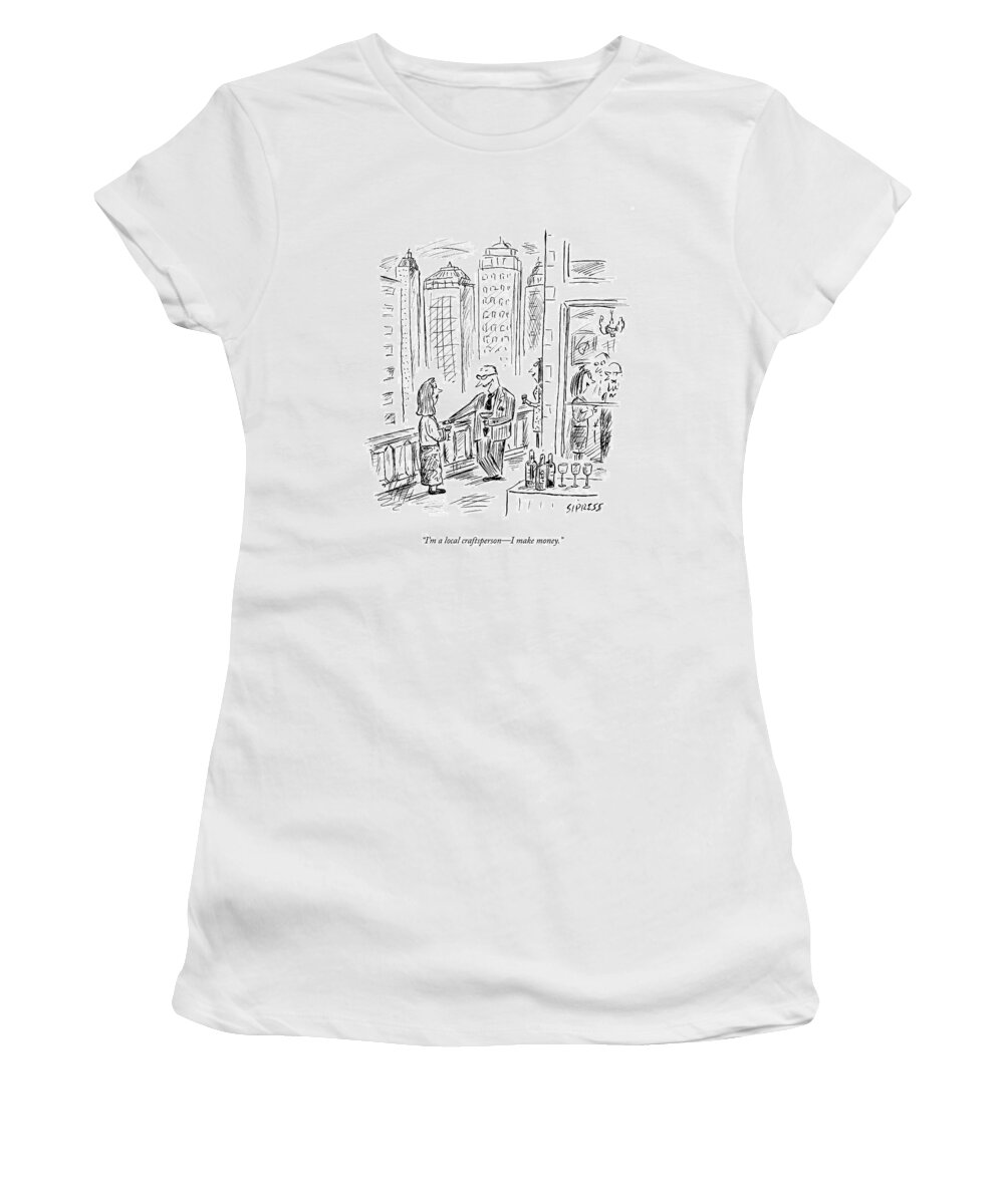 Parties Women's T-Shirt featuring the drawing I'm A Local Craftsperson - I Make Money by David Sipress