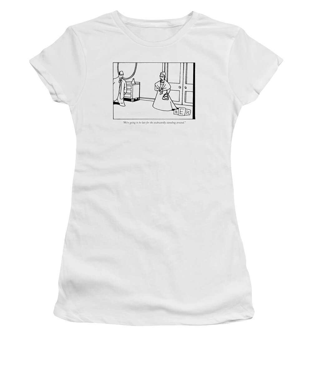 Language Word Play Parties Women's T-Shirt featuring the drawing We're Going To Be Late For The Awkwardly Standing by Bruce Eric Kaplan