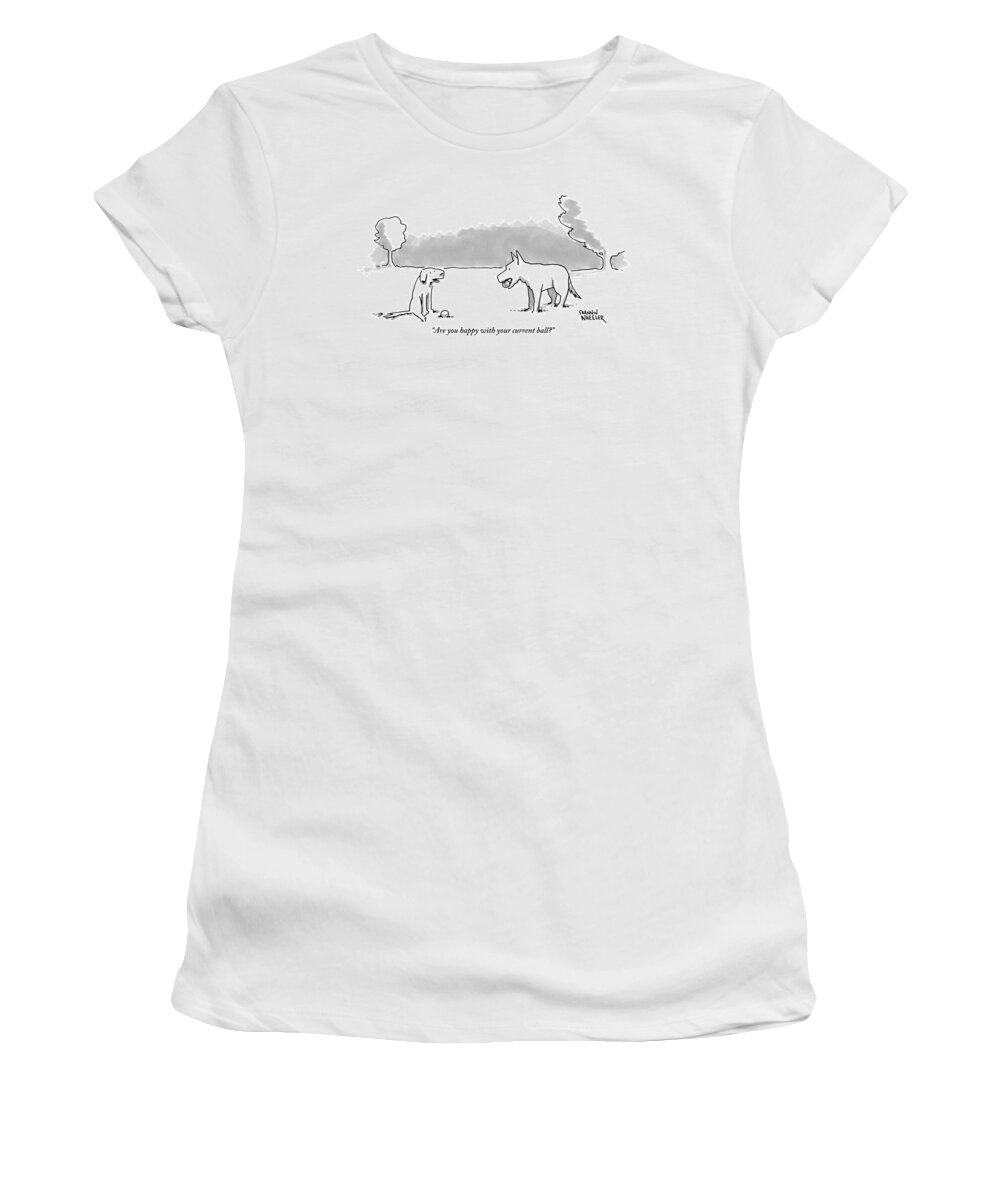 Are You Happy With Your Current Ball? Women's T-Shirt featuring the drawing A Dog Sits With A Ball At His Feet. Another Dog by Shannon Wheeler