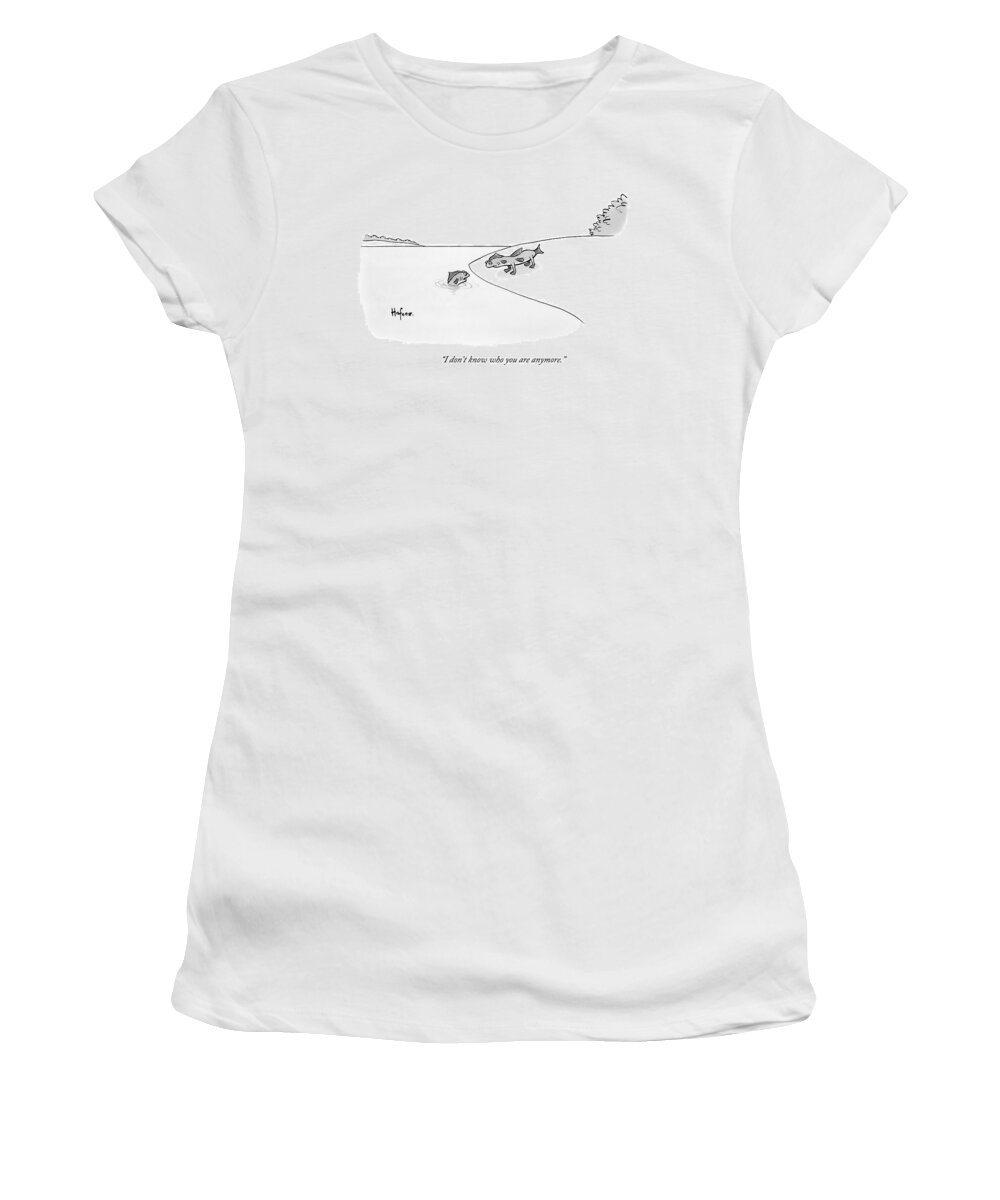 I Don't Know Who You Are Anymore. Women's T-Shirt featuring the drawing A Fish In Water Talks To Another Fish Which by Kaamran Hafeez
