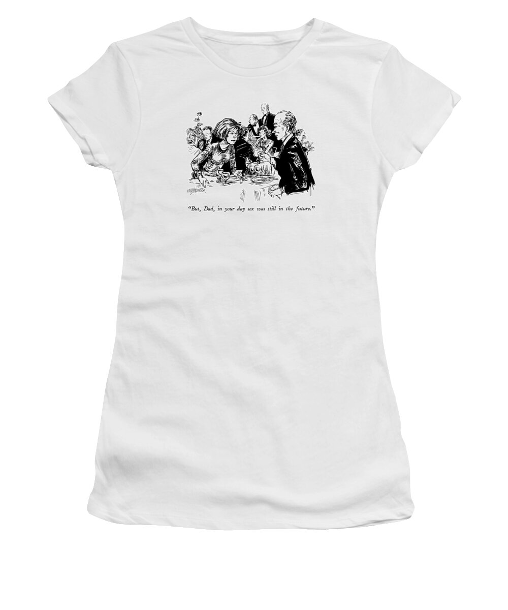 

 Young Woman Talking To Her Father. Family Women's T-Shirt featuring the drawing But, Dad, In Your Day Sex Was Still In The Future by William Hamilton