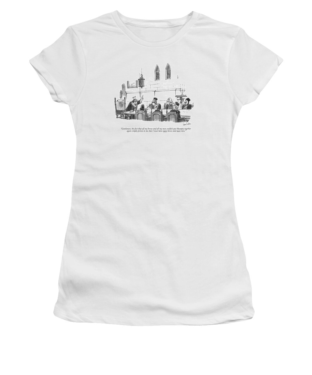 
(king Speaks To His Council.)
Royalty Women's T-Shirt featuring the drawing Gentlemen, The Fact That All My Horses And All by Dana Fradon