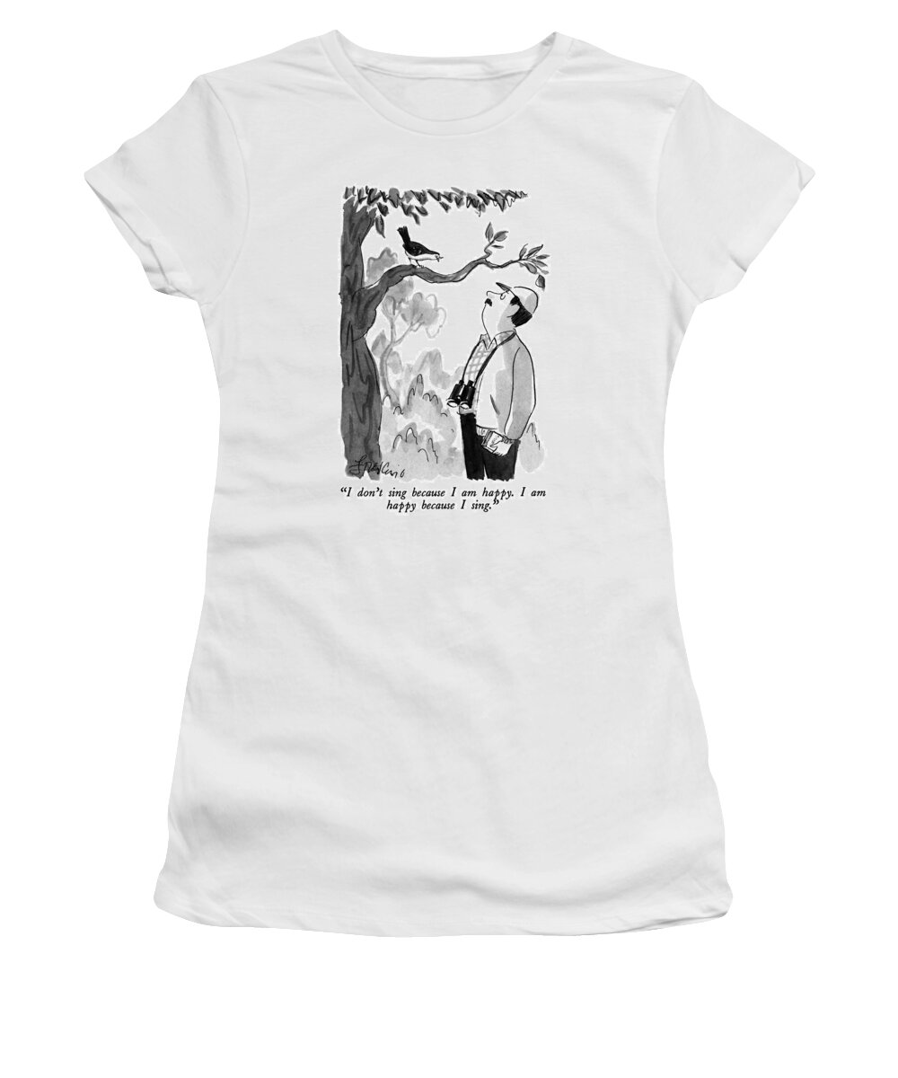 

 Bird To Bird Watcher. Animals Women's T-Shirt featuring the drawing I Don't Sing Because I Am Happy. I Am Happy by Edward Frascino