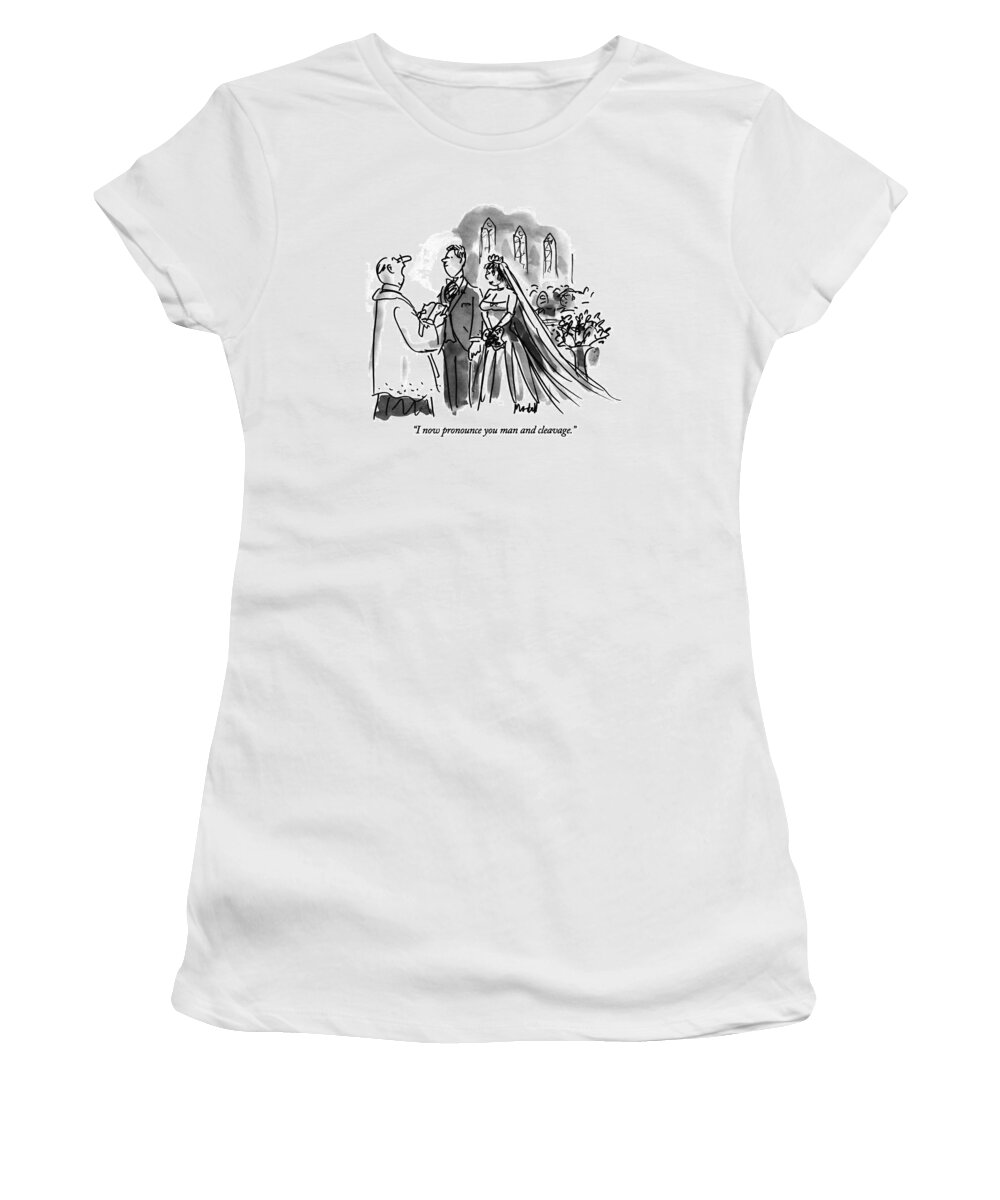 

 Minister Says In Wedding Ceremony To Man And Woman In Low-cut Bridal Gown. 
Marriage Women's T-Shirt featuring the drawing I Now Pronounce You Man And Cleavage by Frank Modell