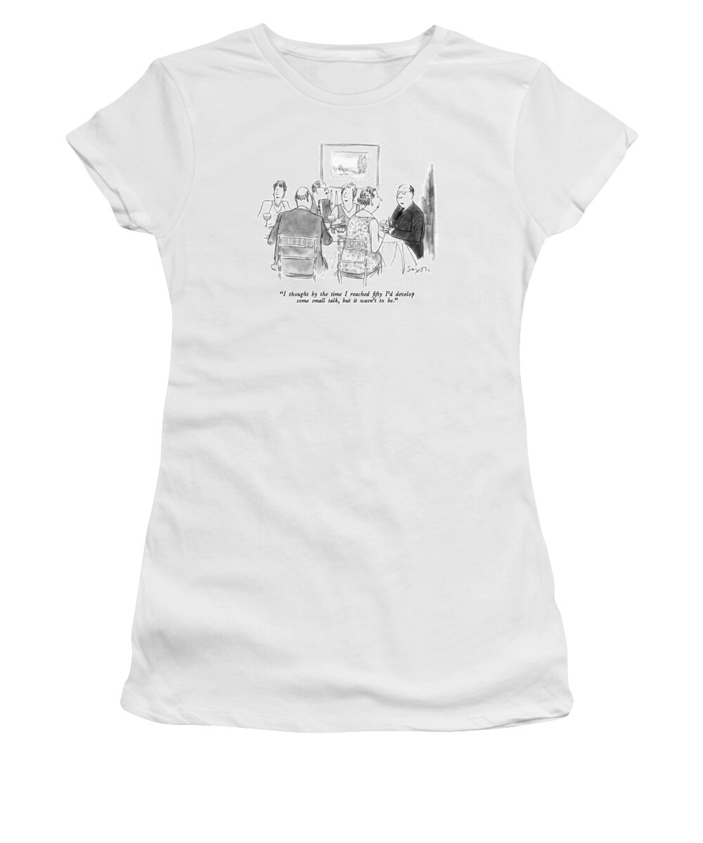 

 Man Says To Woman At Dinner Party. 
Parties Women's T-Shirt featuring the drawing I Thought By The Time I Reached Fifty I'd Develop by Charles Saxon