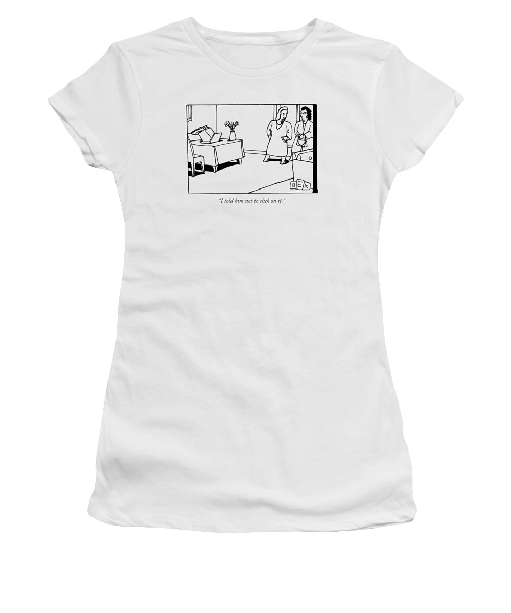 Computer Women's T-Shirt featuring the drawing I Told Him Not To Click On It by Bruce Eric Kaplan