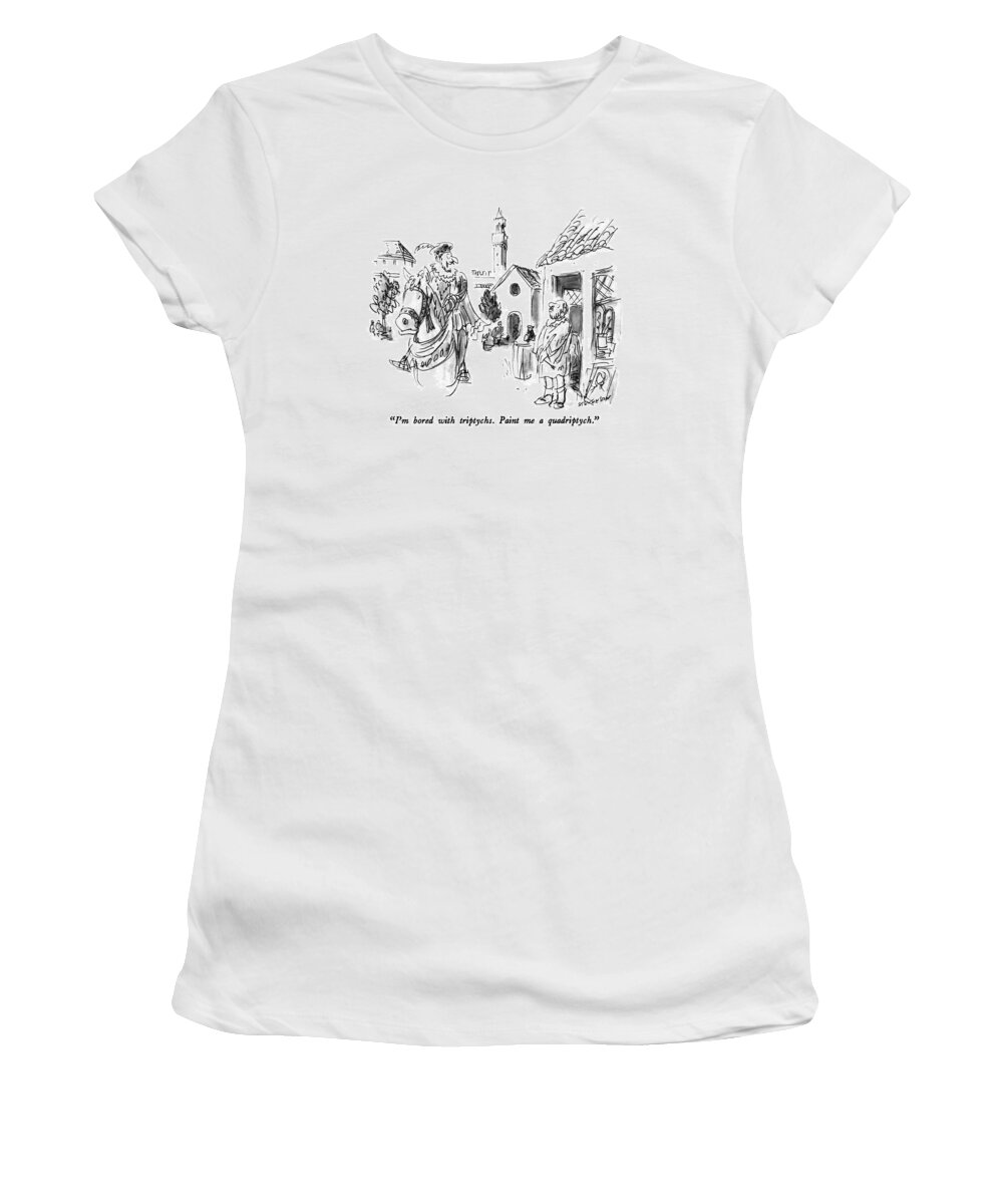 

 Man In Medieval Clothing On A Horse Says To Artist. 
Art Women's T-Shirt featuring the drawing I'm Bored With Triptychs. Paint Me A Quadriptych by James Stevenson