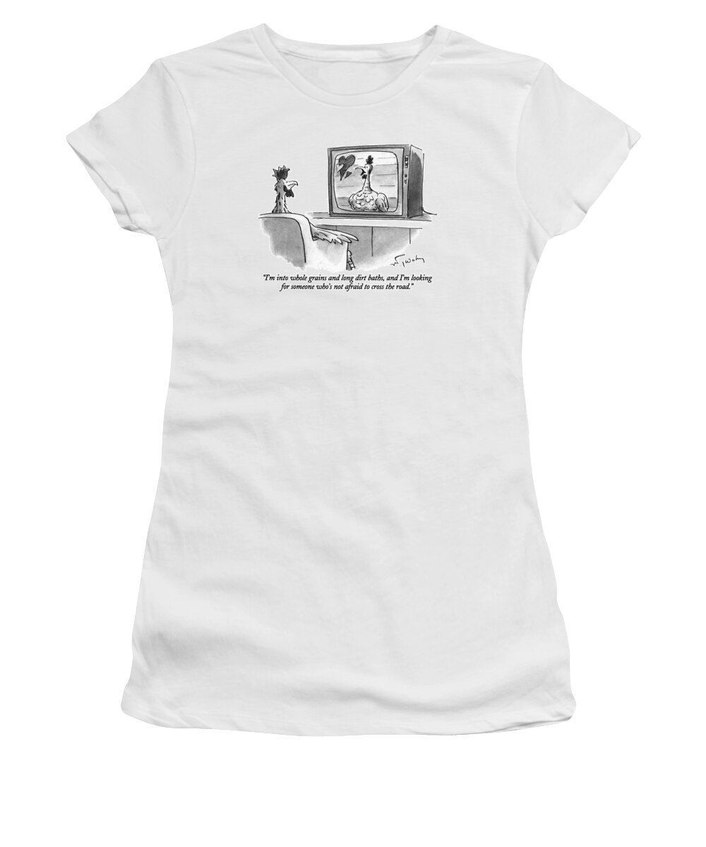 

 Female Chicken In Personal Ad On Tv Says To Male Chicken Who Is Watching Tv. 
Dating Women's T-Shirt featuring the drawing I'm Into Whole Grains And Long Dirt Baths by Mike Twohy
