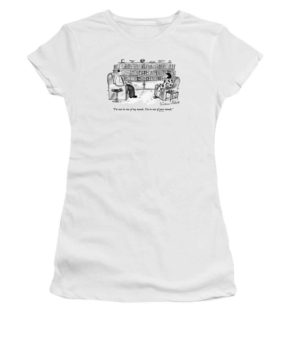 

 Husband Says To Wife As They Sit In The Library. 
Marriage Women's T-Shirt featuring the drawing I'm Not In One Of My Moods. I'm In One by Victoria Roberts