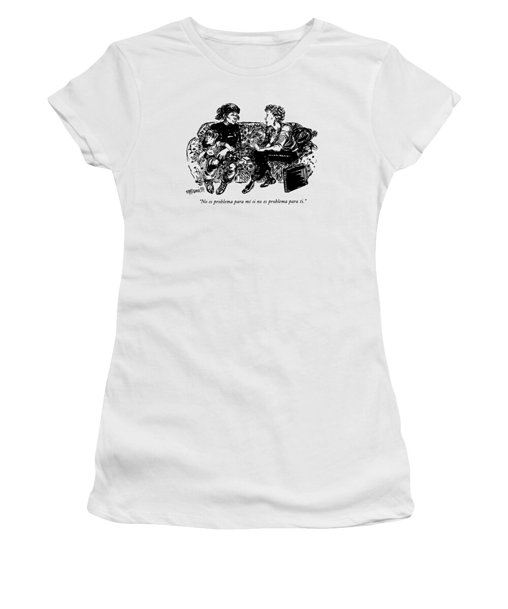 
(a Working Mother Speaking To Her Child's Nanny Says Women's T-Shirt featuring the drawing No Es Problema Para Mi Si No Es Problema Para Ti by William Hamilton