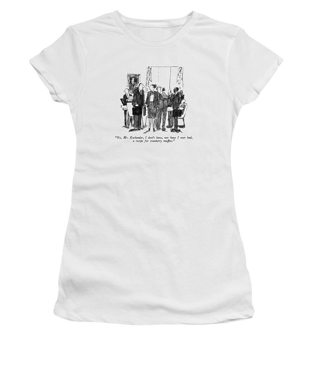 

 Businesswoman In Meeting To Businessman. Artkey 30517 Women's T-Shirt featuring the drawing No, Mr. Kurlander, I Don't Have, Nor by Robert Weber