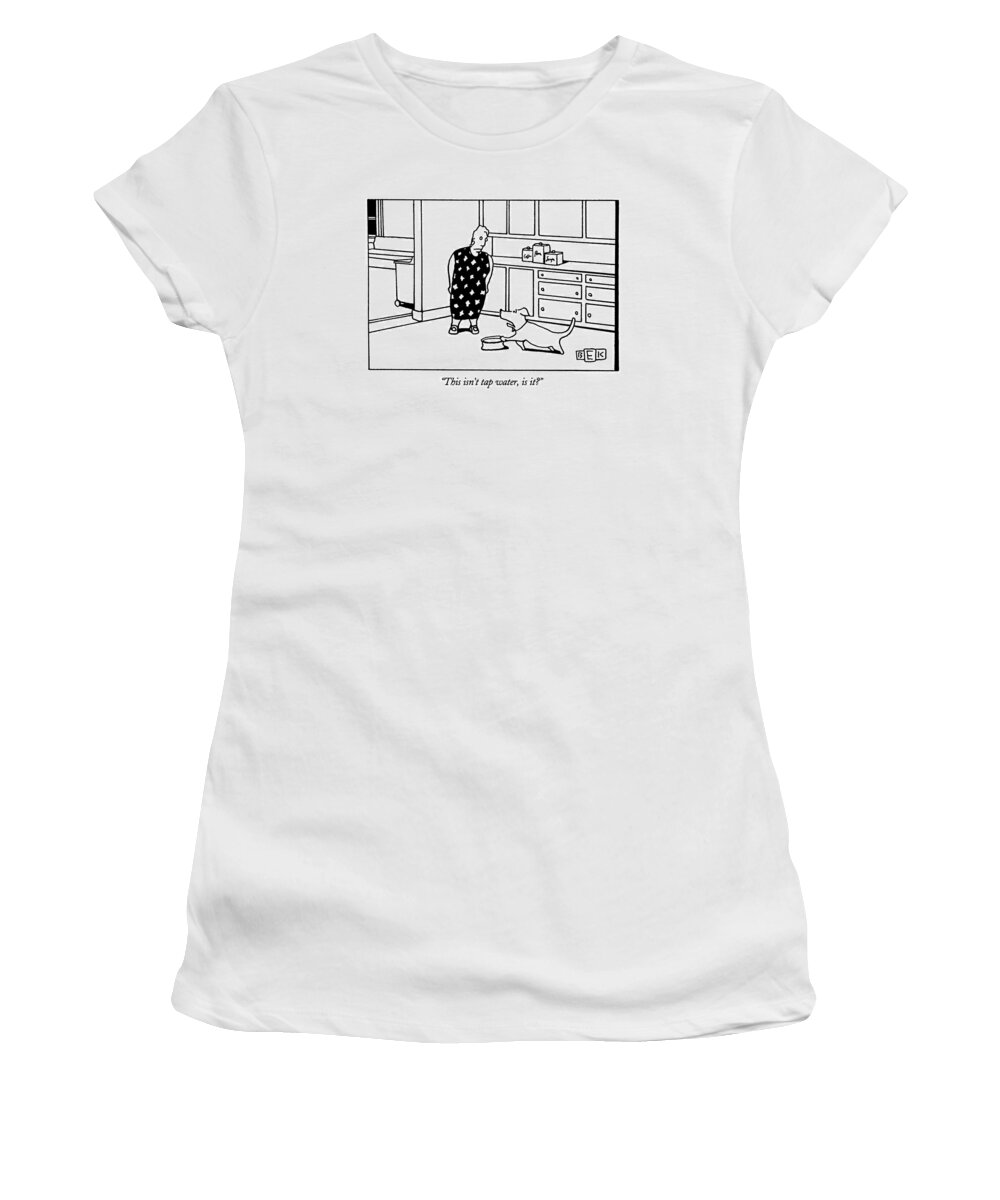 (dog Complaining To Woman About Water In Its Bowl) Women's T-Shirt featuring the drawing This Isn't Tap Water by Bruce Eric Kaplan