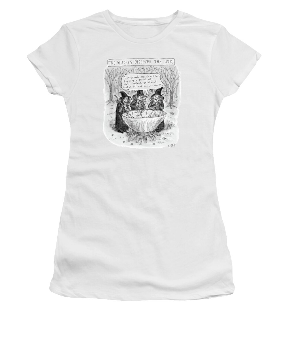 Woks Women's T-Shirt featuring the drawing Three Witches Stir A Large Wok by Roz Chast