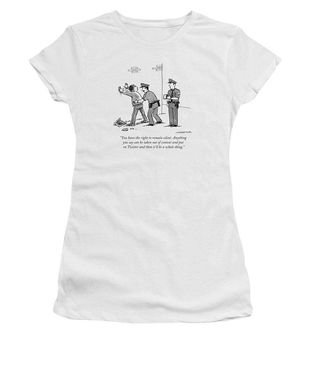 You Have The Right To Remain Silent. Anything You Say Can Be Taken Out Of Context And Put On Twitter And Then It'll Be A Whole Thing. Women's T-Shirt featuring the drawing Anything you say can be taken out of context and put on Twitter by Joe Dator
