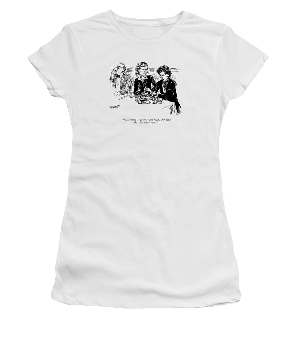 

 Two Women In A Restaurant Discussing A Friend's Affair. 
Women Discussing Men Women's T-Shirt featuring the drawing Well, Of Course It's Going To End Badly by William Hamilton