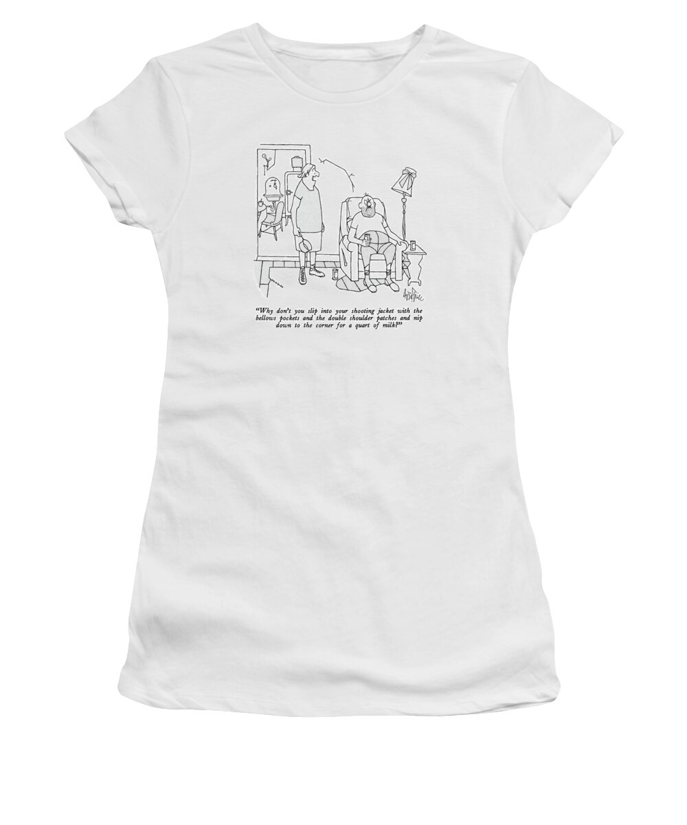 

 Woman To Husband. 
Fashion Women's T-Shirt featuring the drawing Why Don't You Slip Into Your Shooting Jacket by George Price