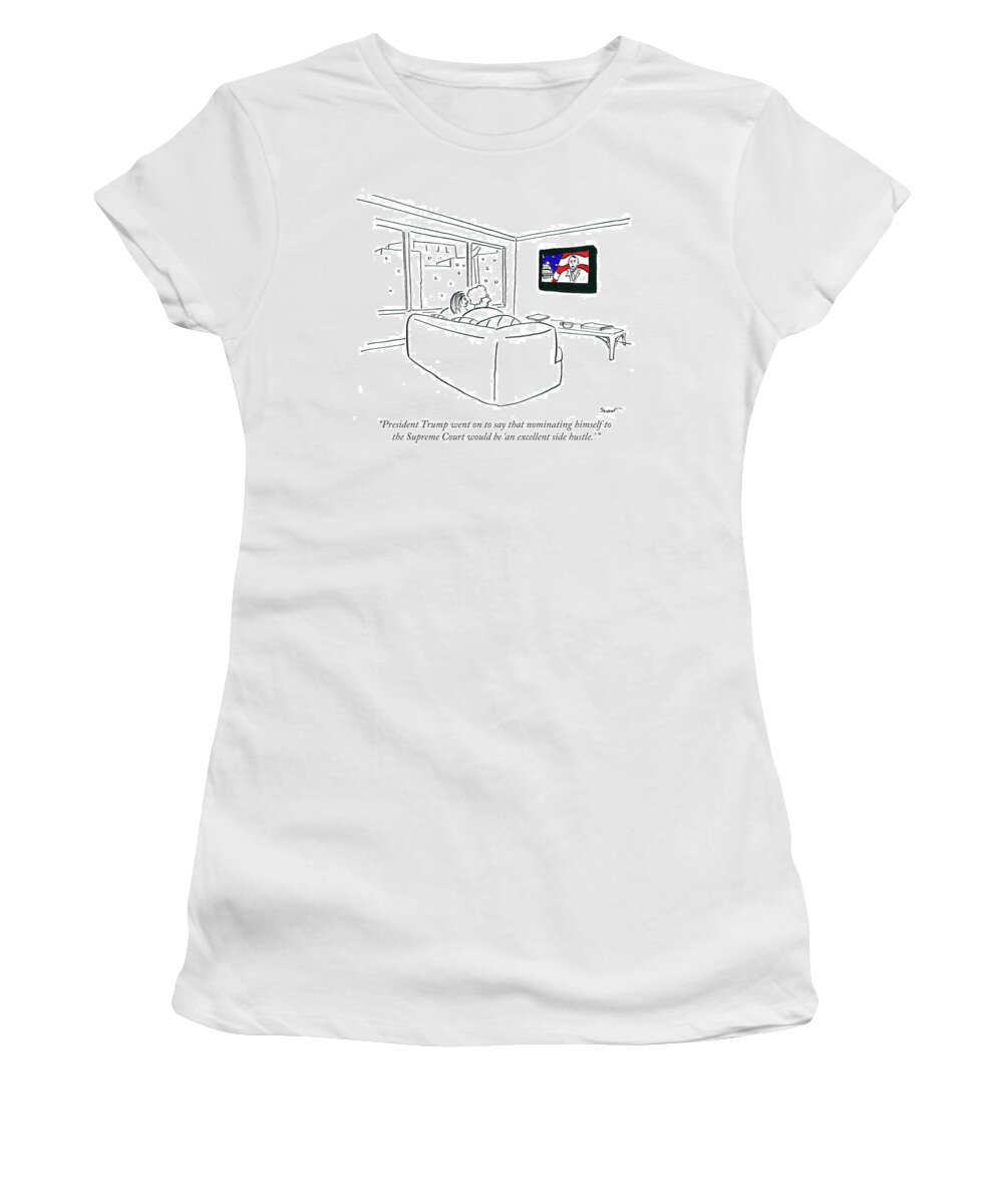 President Trump Went On To Say That Nominating Himself To The Supreme Court Would Be 'an Excellent Side Hustle.' Women's T-Shirt featuring the drawing An Excellent Side Hustle by Michael Shaw