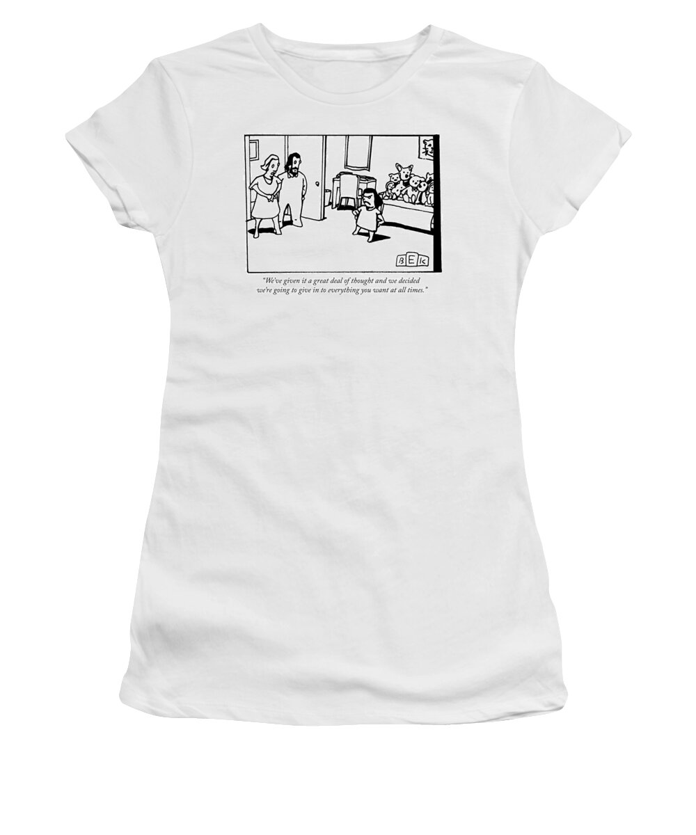 “we’ve Given It A Great Deal Of Thought And We Decided We’re Going To Give In To Everything You Want At All Times.” Women's T-Shirt featuring the drawing We have given it a great deal of thought and by Bruce Eric Kaplan