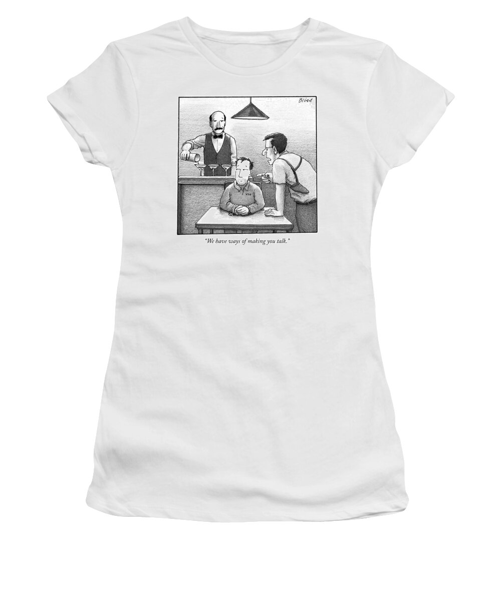 we Have Ways Of Making You Talk. Women's T-Shirt featuring the drawing We have ways of making you talk by Harry Bliss