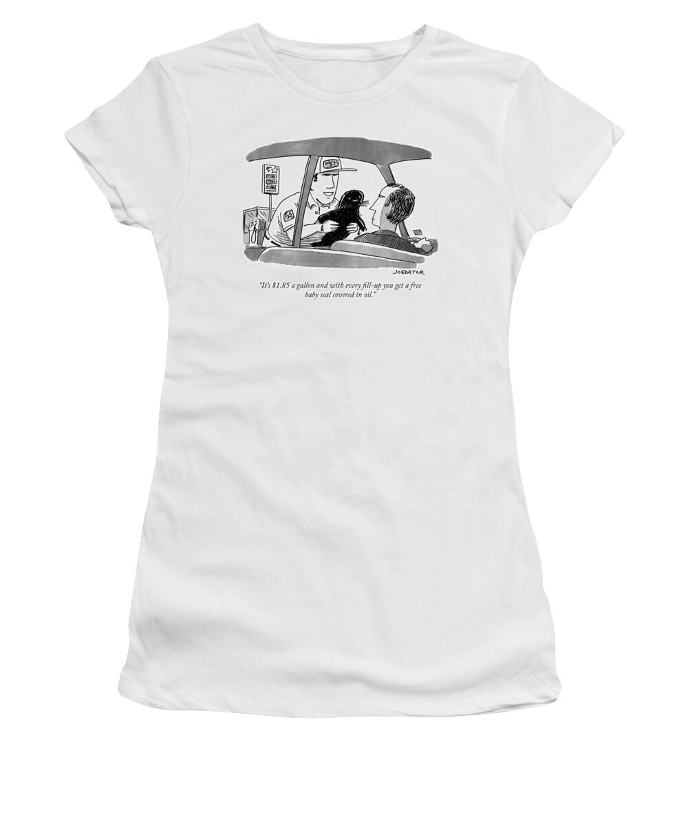 it's $1.85 A Gallon And With Every Fill-up You Get A Free Baby Seal Covered In Oil. Women's T-Shirt featuring the drawing You get a free baby seal covered in oil by Joe Dator