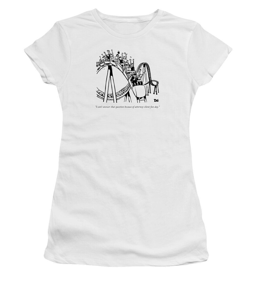 i Can't Answer That Question Because Of Attorney/client Fun Day. Women's T-Shirt featuring the drawing Attorney Client Fun Day by Drew Dernavich