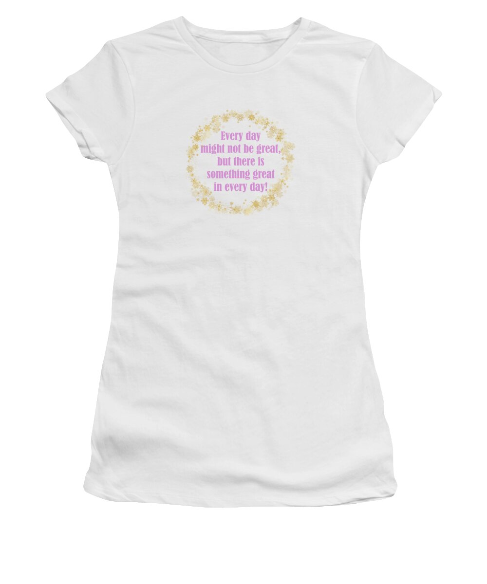 Gold Women's T-Shirt featuring the digital art Every Day Might Not Be Great But There Is Something Great In Every Day Gold Pink Theme by Johanna Hurmerinta