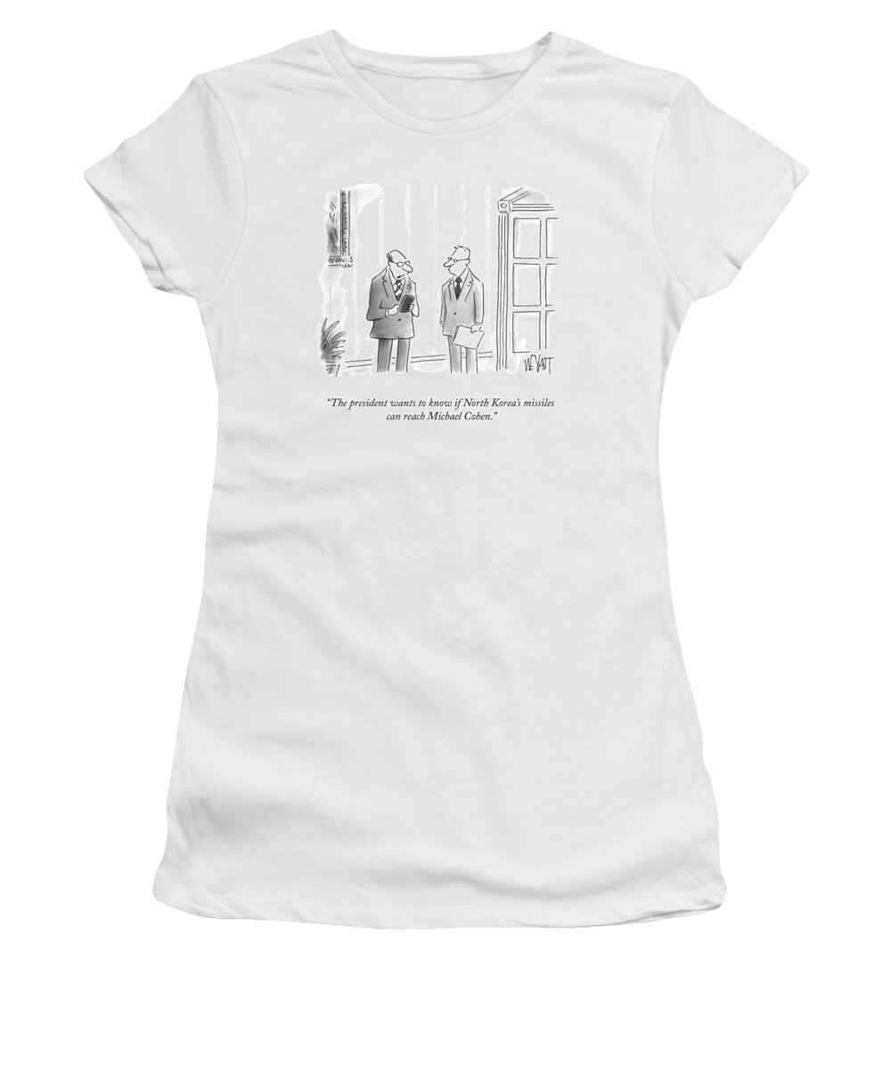 The President Wants To Know If North Korea's Missiles Can Reach Michael Cohen. Women's T-Shirt featuring the drawing The President Wants to Know by Christopher Weyant