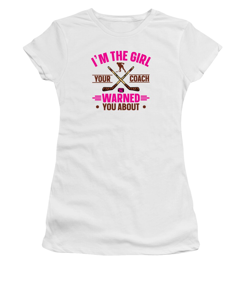 Ice Hockey Women's T-Shirt featuring the digital art Im The Girl Your Coach Warned You About Ice Hockey #4 by Toms Tee Store