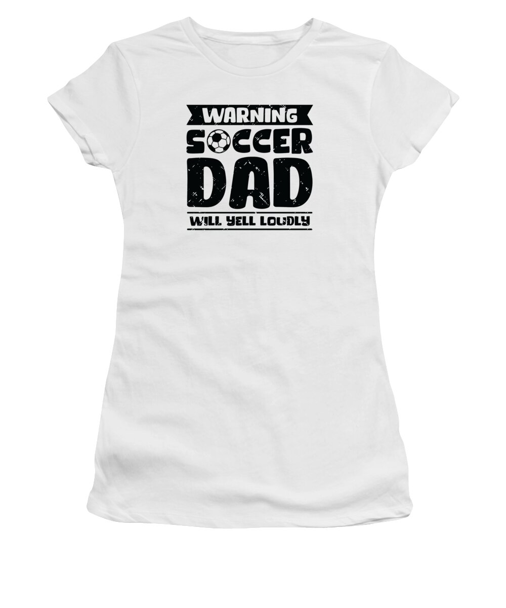 Soccer Women's T-Shirt featuring the digital art Warning Soccer Dad Will Yell Loudly Soccer #4 by Toms Tee Store