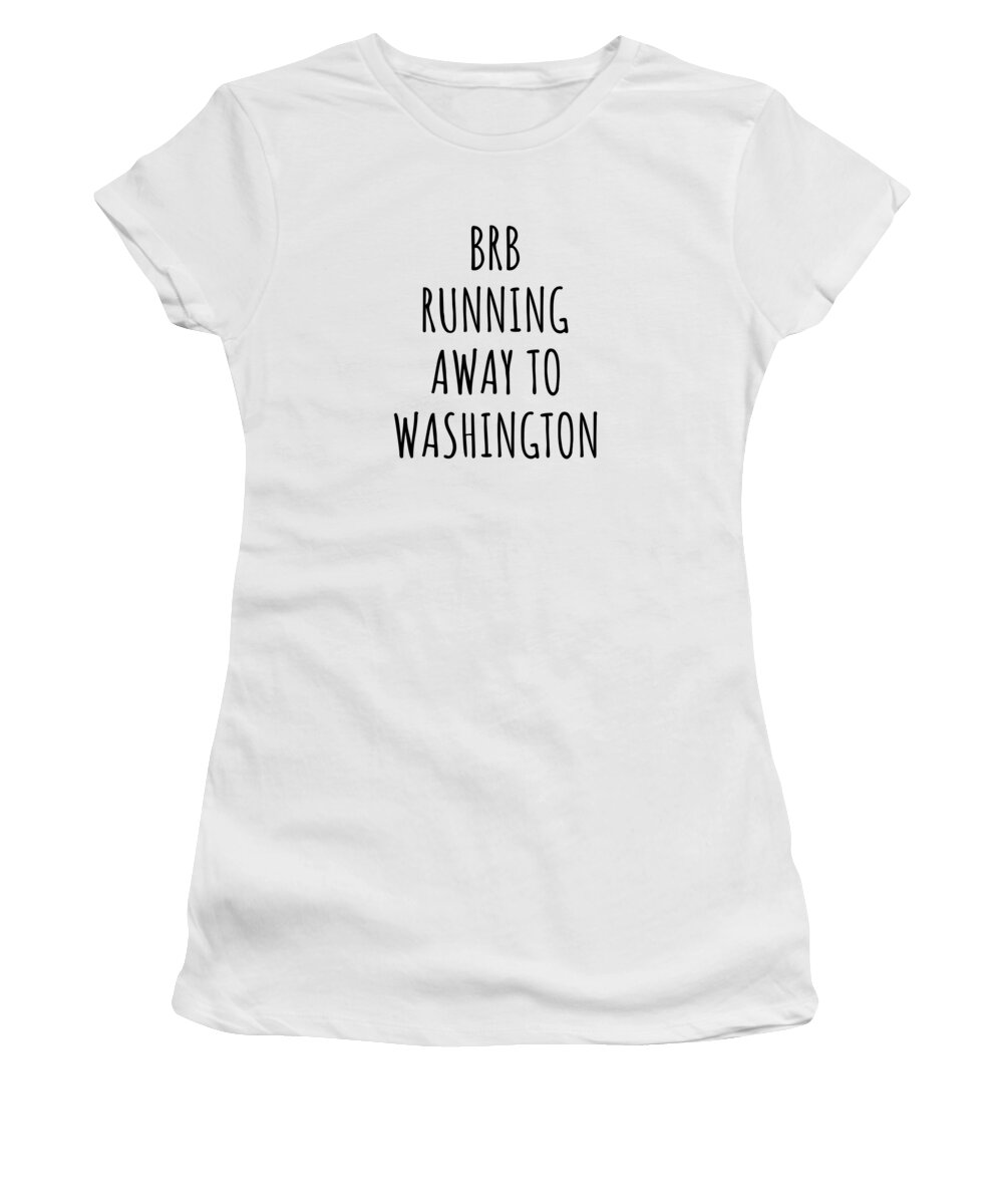 Washington Women's T-Shirt featuring the digital art BRB Running Away To Washington Funny Gift for Washingtonian Traveler Men Women States Lover Present Idea Quote Gag Joke by Jeff Creation