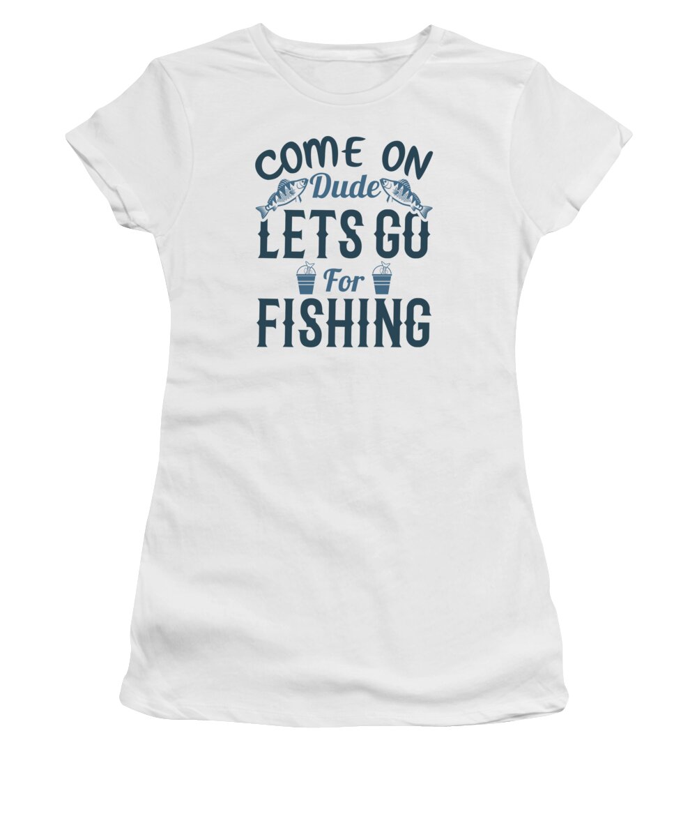 Fishing Women's T-Shirt featuring the digital art Come on dude Lets Go For Fishing by Jacob Zelazny
