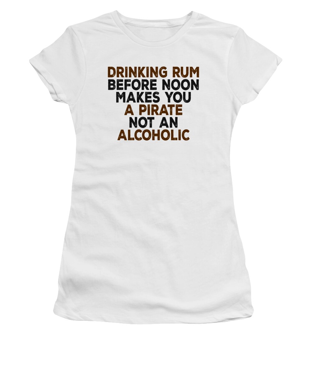 Moonshine Women's T-Shirt featuring the digital art Drinking Rum Before Noon Makes You A Pirate Not An Alcoholic by Jacob Zelazny