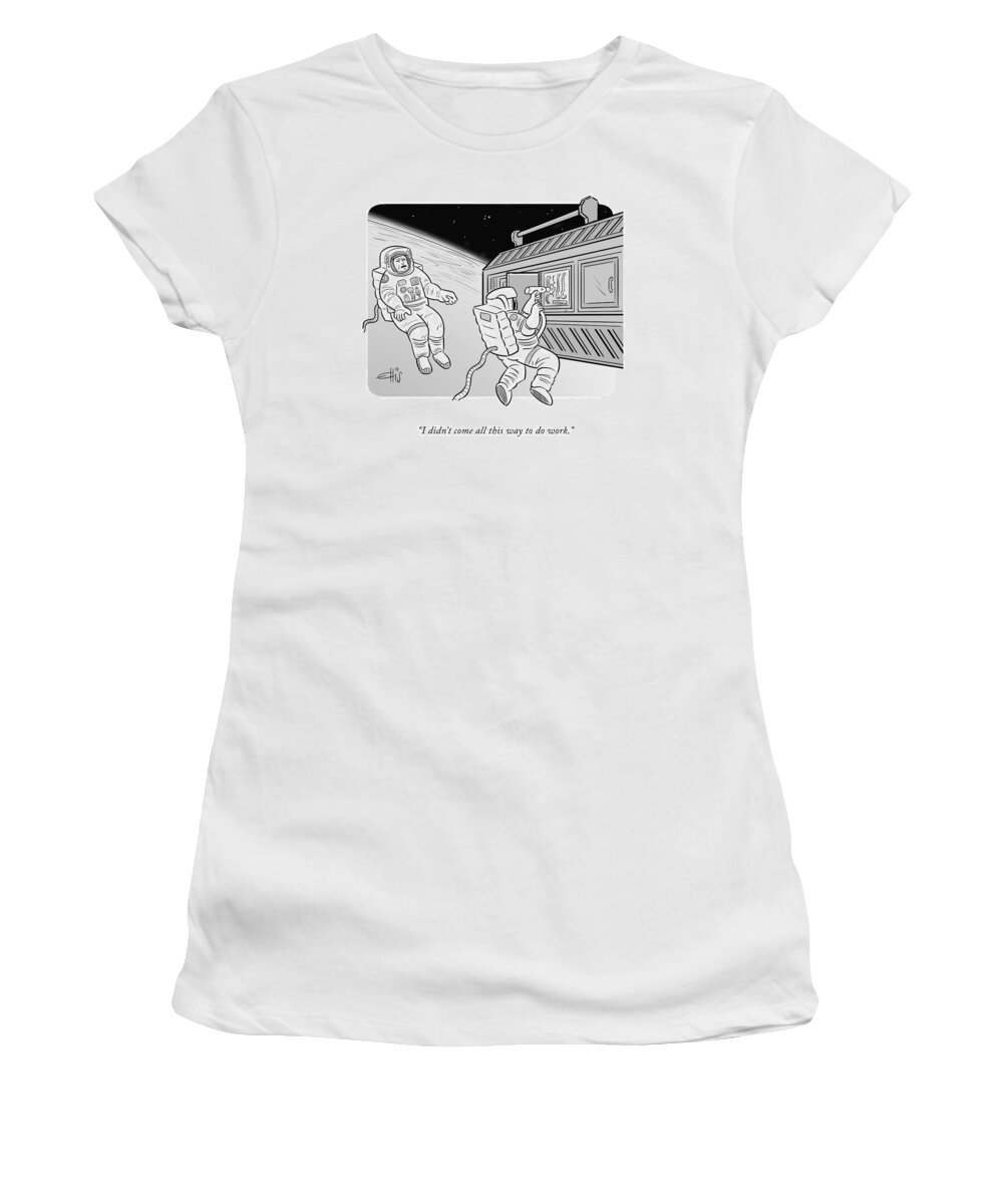i Didn't Come All This Way To Do Work. Women's T-Shirt featuring the drawing I Didn't Come All This Way by Ellis Rosen