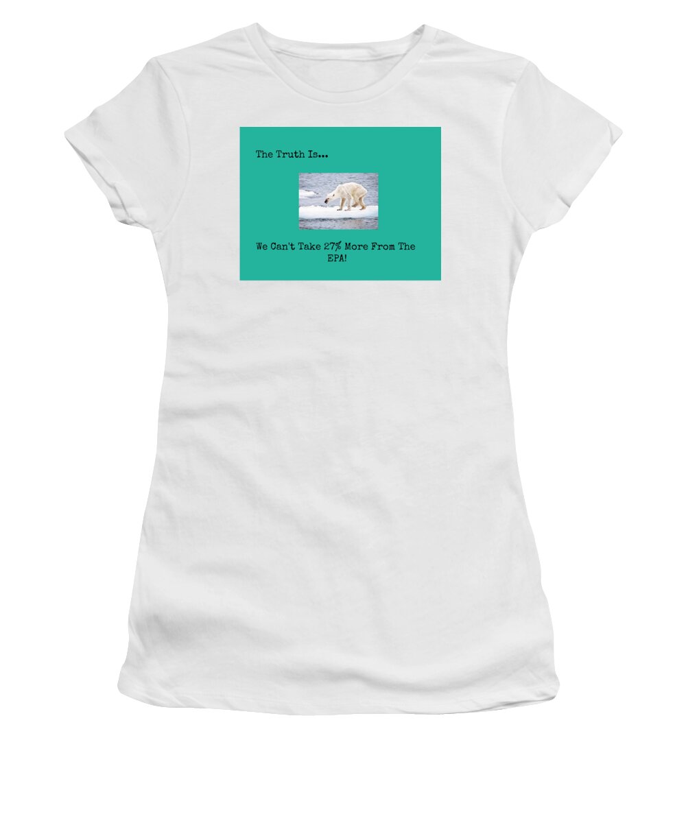  Women's T-Shirt featuring the photograph The Truth Is We Can't Take 27 Percent More From The EPA by Kelly Awad