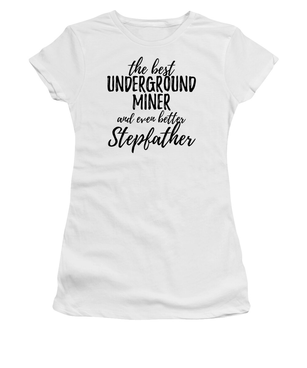 Underground Women's T-Shirt featuring the digital art Underground Miner Stepfather Funny Gift Idea for Stepdad Gag Inspiring Joke The Best And Even Better by Jeff Creation