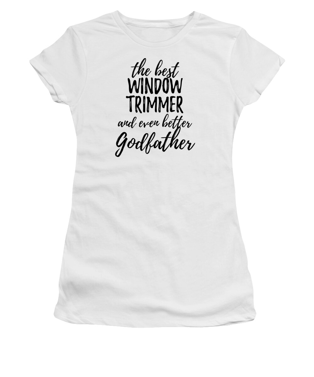 Window Women's T-Shirt featuring the digital art Window Trimmer Godfather Funny Gift Idea for Godparent Gag Inspiring Joke The Best And Even Better by Jeff Creation