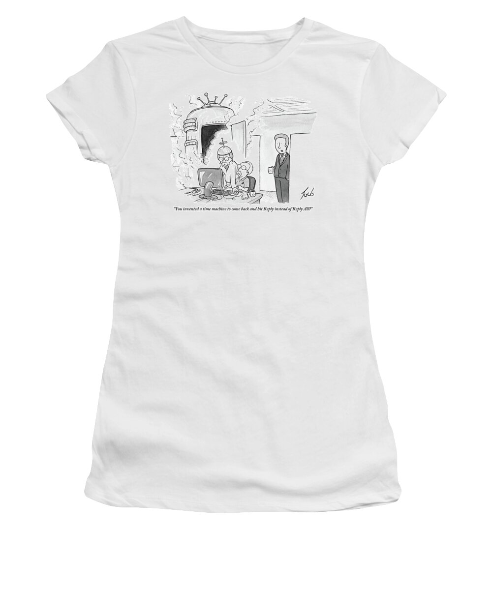 you Invented A Time Machine To Come Back And Hit reply' Instead Of reply All'? Women's T-Shirt featuring the drawing You Invented A Time Machine by Tom Toro