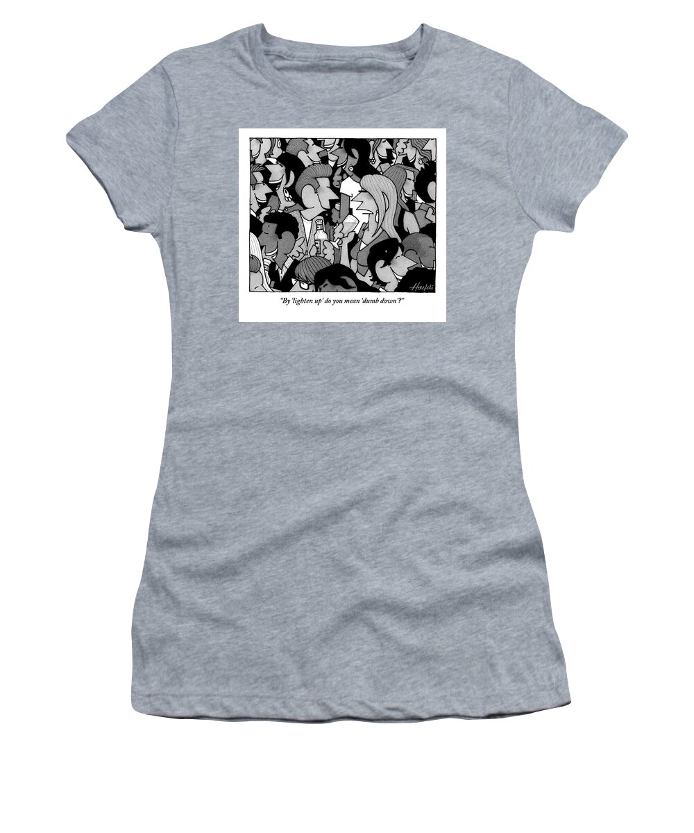 By 'lighten Up' Do You Mean 'dumb Down'? Women's T-Shirt featuring the drawing Dumb Down by William Haefeli