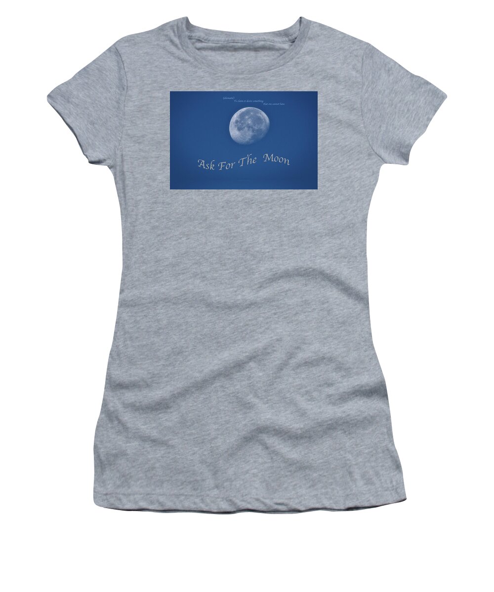 Ask For The Moon Women's T-Shirt featuring the photograph Ask For The Moon Full Text 02 by Thomas Woolworth