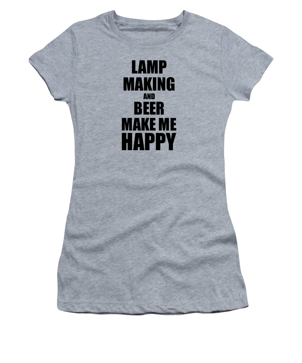 Lamp Women's T-Shirt featuring the digital art Lamp Making And Beer Make Me Happy Funny Gift Idea For Hobby Lover by Jeff Creation
